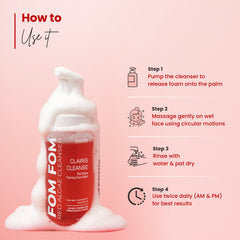 Clairis Cleanse Red Algae Foaming Face Wash 
HOW TO USE
Pump the cleanser to release
foam onto the palm.
Massage gently on wet
face using circular motions.
Rinse with water &
pat dry.
Use twice daily for best
results.