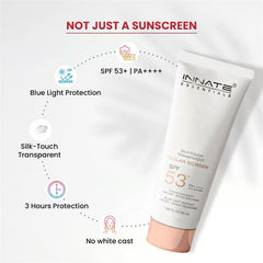 india's first transparent sunscreen with spf53, pa++++
Innate Solar Screen SPF 53
Not just a Sunscreen
SPF 53+ | PA++++
Blue Light Protection
Silk-Touch Transparent
3 Hours Protection
No white cast